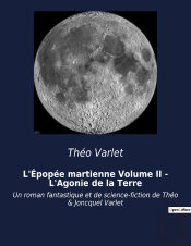 L Epopee Martienne Volume Ii L Agonie De La Terre - Un Roman Fantastique Et De Sci