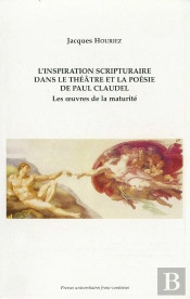 L' Inspiration Scripturaire Dans Le Théâtre Et La Poésie De Paul Claudel : Les Oeuvres De La Maturité