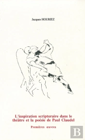 L' Inspiration Scripturaire Dans Le Théâtre Et La Poésie De Paul Claudel : Premières Oeuvres