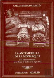La Antemuralla De La Monarquia. Los Tercios Españoles En El Reino De Sicilia En El Siglo Xvi