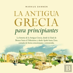 Bertrand.pt - La Antigua Grecia Para Principiantes: La Historia De La Antigua Grecia, Desde La Edad De Bronce Hasta El Helenismo Y Desde Apolo Hasta Zeus, Contada De Forma Emocionante Y Entretenida