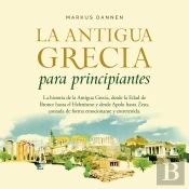 La Antigua Grecia Para Principiantes: La Historia De La Antigua Grecia, Desde La Edad De Bronce Hasta El Helenismo Y Desde Apolo Hasta Zeus, Contada De Forma Emocionante Y Entretenida