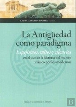 Bertrand.pt - La Antigüedad Como Paradigma. Espejismos, Mitos Y Silencios En El Uso De La Historia Del Mundo Clási