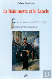 La Baionnette Et Le Lancis : Crise Urbaine Et Révolution À Limoges Sous La Seconde République