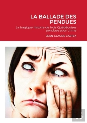 La Ballade Des Pendues : La Tragique Histoire De Trois Québécoises Pendues Pour Crime