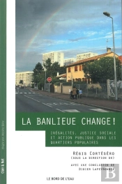 La Banlieue Change ! ; Inégalités, Justice Sociale Et Action Publique Dans Les Quartiers Populaires