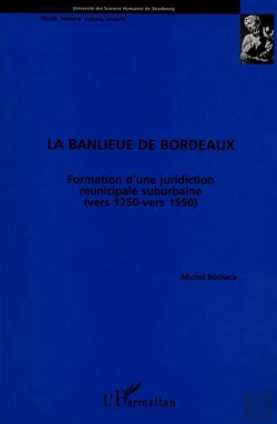 Bertrand.pt - La Banlieue De Bordeaux ; Formation D'Une Juridiction Suburbaine Vers 1250-1550