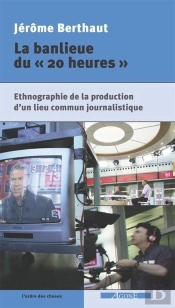 La Banlieue Du « 20 Heures » : Ethnographie De La Production D'Un Lieu Commun Journalistique