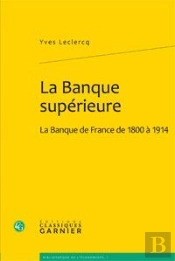 La Banque Superieure - La Banque De France De 1800 A 1914