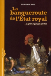 La Banqueroute De L'Etat Royal ; La Gestion Des Finances Publiques De Colbert À La Révolution Française