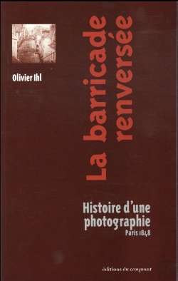 Bertrand.pt - La Barricade Renversée ; Histoire D'Une Photographie, Paris 1848