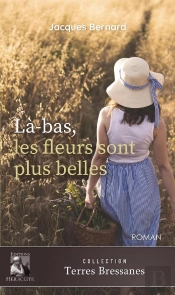 Là-Bas, Les Fleurs Sont Plus Belles : Ou Une Vie En Bresse Au Temps De La Grande Guerre