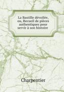 La Bastille Devoilee, Ou, Recueil De Pieces Authentiques Pour Servir A Son Histoire