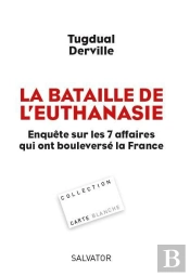 La Bataille De L'Euthanasie ; Enquête Sur Les 7 Affaires Qui Ont Bouleversé La France