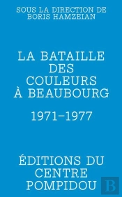La Bataille Des Couleurs À Beaubourg : 1971-1977