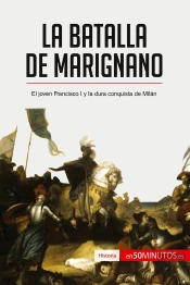 La Batalla De Marignano : El Joven Francisco I Y La Dura Conquista De Milan