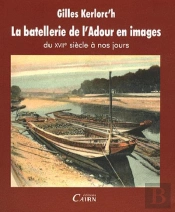 La Batellerie De L'Adour En Images ; Du Xviii Siècle À Nos Jours
