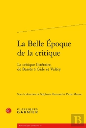 La Belle Époque De La Critique : La Critique Littéraire, De Barrès À Gide Et Valéry