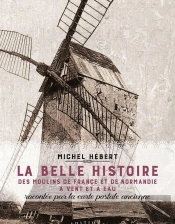 La Belle Histoire Des Moulins De France Et De Normandie A Vent Et A Eau