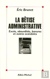 La Betise Administrative : Exces, Absurdites, Bavures Et Autres Scandales