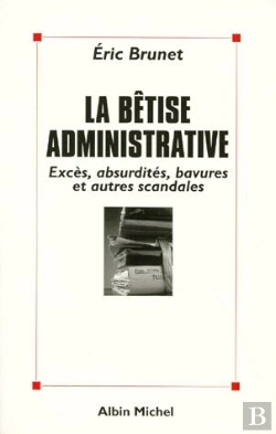 Bertrand.pt - La Betise Administrative : Exces, Absurdites, Bavures Et Autres Scandales