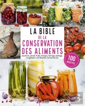 La Bible De La Conservation Des Aliments : Saumure, Alcool, Huile, Vinaigre, Fumage, Séchage, Congélation, Stérilisation, Fermentation