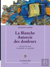La Blanche Autarcie Des Douleurs ; Journal De Bord ; L'Indicible Et L'Exdicible