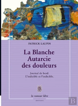Bertrand.pt - La Blanche Autarcie Des Douleurs ; Journal De Bord ; L'Indicible Et L'Exdicible