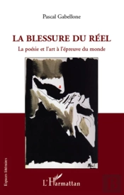 La Blessure Du Réel ; La Poésie Et L'Art À L'Épreuve Du Monde