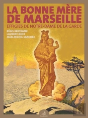 La Bonne Mère De Marseille : Effigies De Notre-Dame De La Garde