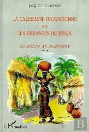 La Calebasse Dahomeenne Ou Les Errances Du Benin T.1 ; Du Benin Au Dahomey