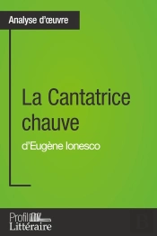 La Cantatrice Chauve D'Eugène Ionesco (Analyse Approfondie) ; Approfondissez Votre Lecture De Cette Oeuvre Avec Notre Profil Littéraire (Résumé, Fiche De Lecture Et Axes De Lecture)