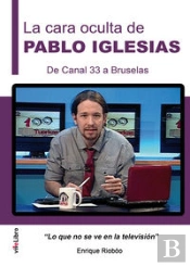 La Cara Oculta De Pablo Iglesias. De Canal 33 A Bruselas