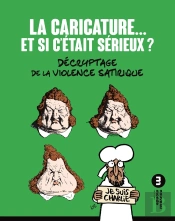 La Caricature... Et Si C'Était Sérieux ? ; Décryptage De La Violence Satirique (2e Édition)