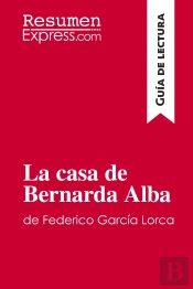 La Casa De Bernarda Alba De Federico Garcia Lorca (Guia De Lectura) : Resumen Y Analisis Completo