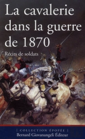 La Cavalerie Dans La Guerre De 1870 ; Récits De Soldats