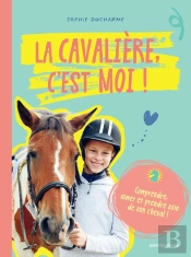 La Cavalière C'Est Moi ! Comprendre, Aimer Et Prendre Soin De Son Cheval !