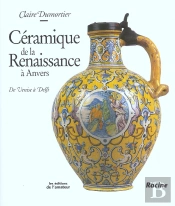 La Ceramique De La Renaissance A Anvers ; De Venise A Delft