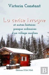 La Cerise Ivrogne : Et Autres Histoires Presque Ordinaires D'Un Village Carélien