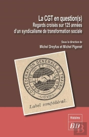 La Cgt En Question(S) ; Regards Croisés Sur 125 Années D'Un Syndicalime De Transformation Sociale