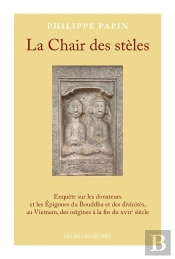 La Chair Des Stèles : Enquête Sur Les Donateurs Et Les Épigones Du Bouddha Et Des Divinités, Au Vietnam, Des Origines À La Fin Du Xviie Siècle
