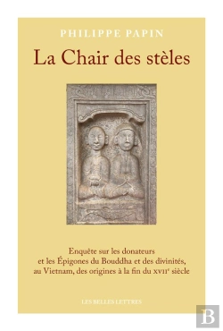 Bertrand.pt - La Chair Des Stèles : Enquête Sur Les Donateurs Et Les Épigones Du Bouddha Et Des Divinités, Au Vietnam, Des Origines À La Fin Du Xviie Siècle
