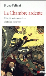 La Chambre Ardente. Aventuriers, Utopistes, Excentriques Du Palais-Bourbon