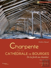 La Charpente De La Cathédrale De Bourges : De La Forêt Au Chantier (2e Édition)