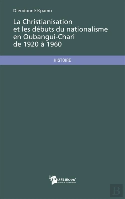 Bertrand.pt - La Christianisation Et Les Debuts Du Nationalisme En Oubangui-Chari De 1920 A 1960