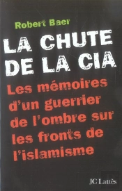 La Chute De La C.I.A. ; Les Memoires D'Un Guerrier De L'Ombre Sur Les Fronts De L'Islamisme