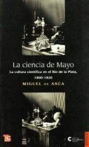 La Ciencia De Mayo. La Cultura Cientifica En El Rio De La Plata, 1800-1820