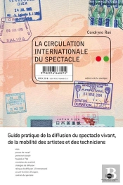 La Circulation Internationale Du Spectacle ; Guide Pratique De La Diffusion Du Spectacle Vivant De La Mobilité Des Artistes Et Des Techniciens