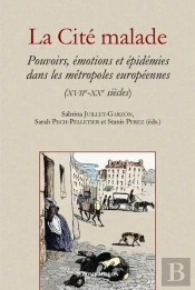 La Cité Malade : Pouvoirs, Émotions Et Épidémies Dans Les Métropoles Européennes (Xviie-Xxe Siècles)