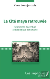 La Cité Maya Retrouvée ; Petit Roman D'Aventure Archéologique Et Humaine